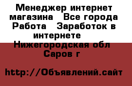 Менеджер интернет магазина - Все города Работа » Заработок в интернете   . Нижегородская обл.,Саров г.